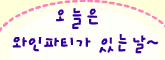 오늘은 와인파티가 있는날