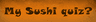 My Sushi Quiz?