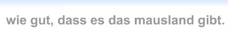 Wie gut dass es das Mausland gibt