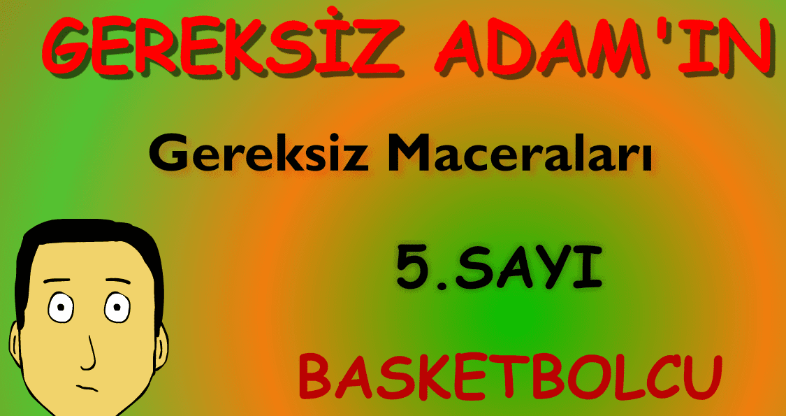 Gereksiz Adamın Gereksiz Maceraları 5. Sayı: Basketbolcu